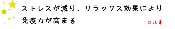 ストレスが減り、リラックス効果により免疫力が高まる