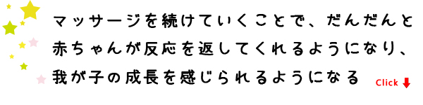 マッサージを続けていくことで、だんだんと赤ちゃんが反応を返してくれるようになり、我が子の成長を感じられるようになる